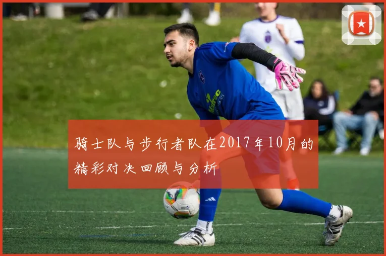 骑士队与步行者队在2017年10月的精彩对决回顾与分析