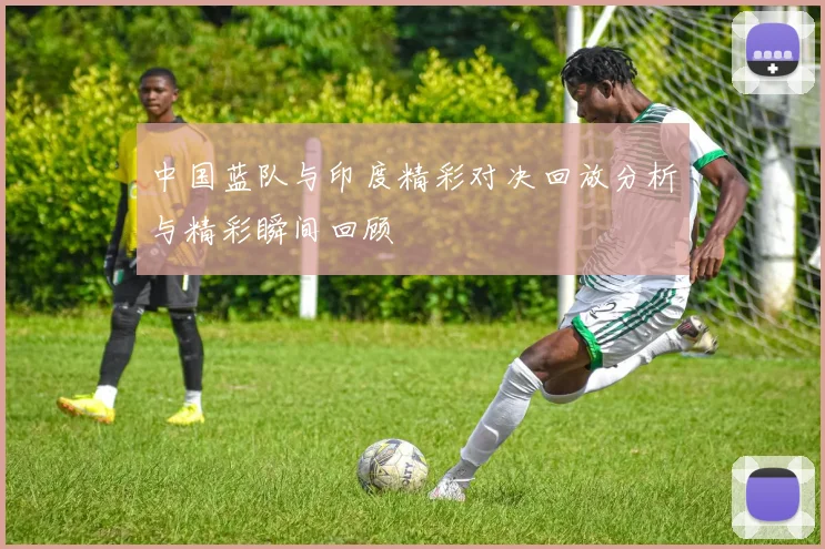 中国蓝队与印度精彩对决回放分析与精彩瞬间回顾