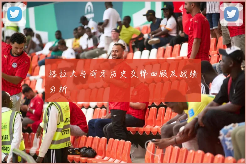 格拉夫与海牙历史交锋回顾及战绩分析