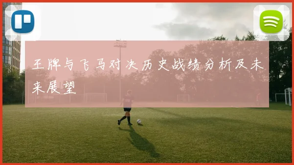 王牌与飞马对决历史战绩分析及未来展望