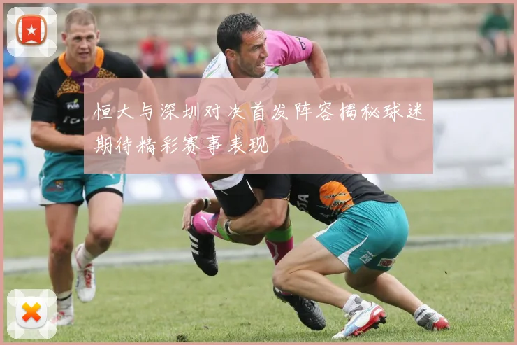 恒大与深圳对决首发阵容揭秘球迷期待精彩赛事表现