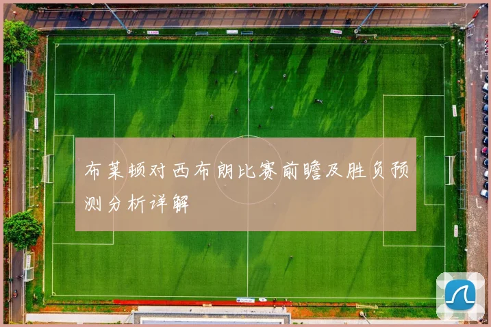 布莱顿对西布朗比赛前瞻及胜负预测分析详解