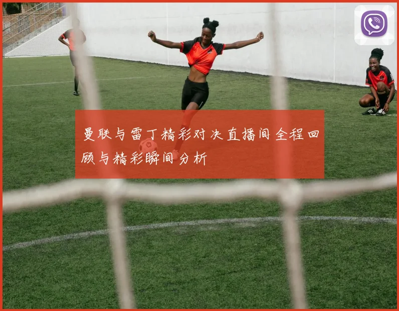 曼联与雷丁精彩对决直播间全程回顾与精彩瞬间分析