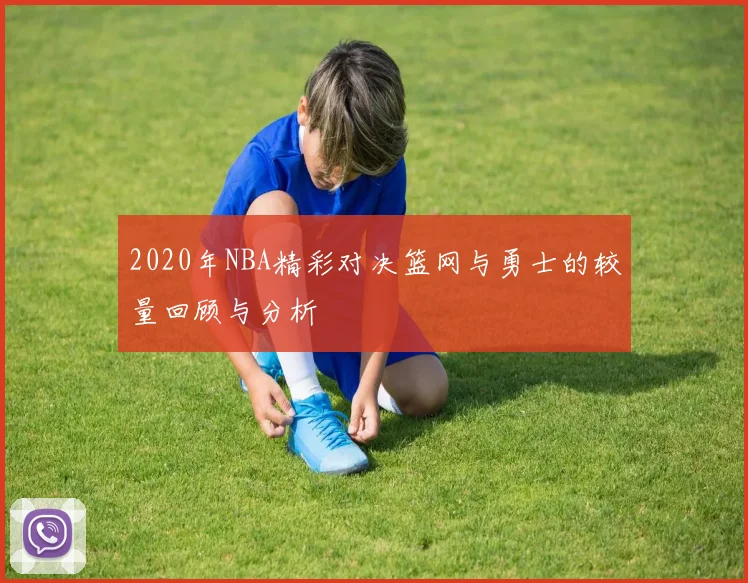 2020年NBA精彩对决篮网与勇士的较量回顾与分析