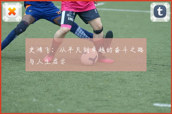 史鸿飞：从平凡到卓越的奋斗之路与人生启示