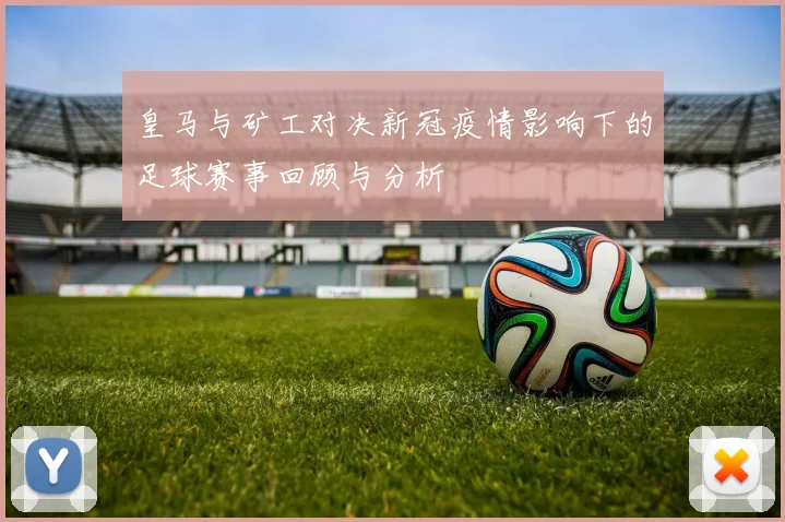 皇马与矿工对决新冠疫情影响下的足球赛事回顾与分析