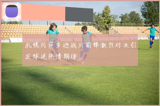 札幌冈萨多迎战川前锋激烈对决引发球迷热情期待