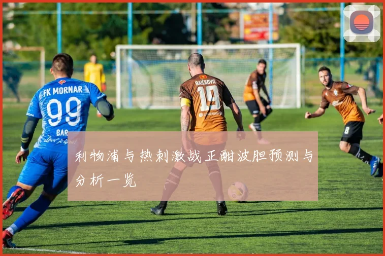 利物浦与热刺激战正酣波胆预测与分析一览
