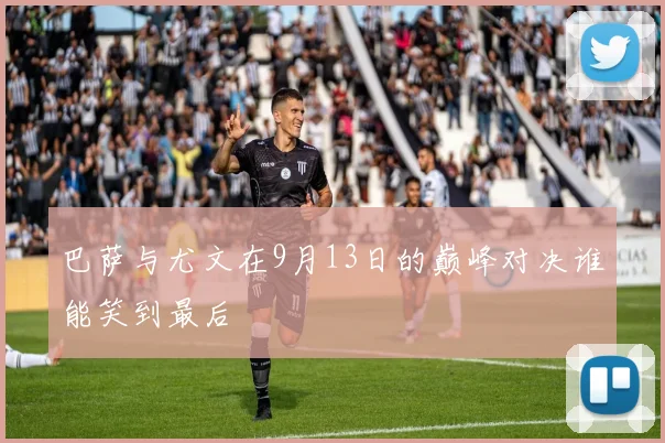 巴萨与尤文在9月13日的巅峰对决谁能笑到最后