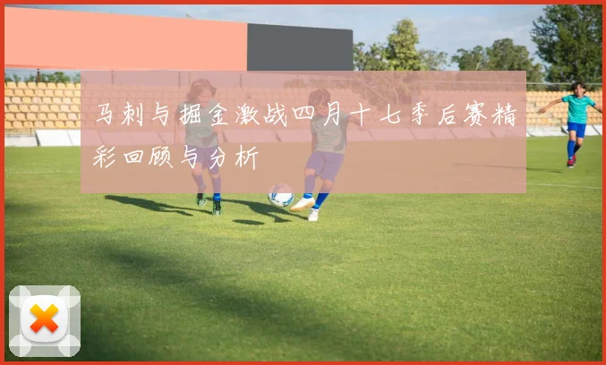 马刺与掘金激战四月十七季后赛精彩回顾与分析