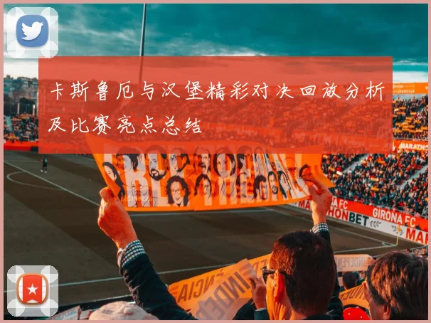 卡斯鲁厄与汉堡精彩对决回放分析及比赛亮点总结