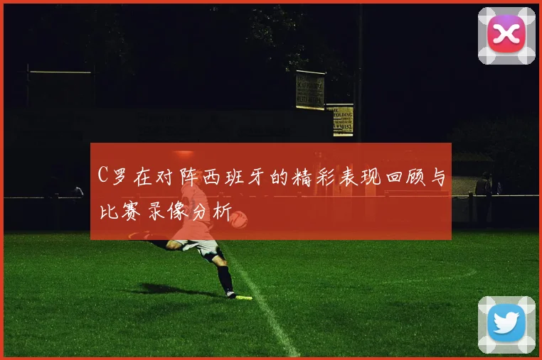 C罗在对阵西班牙的精彩表现回顾与比赛录像分析