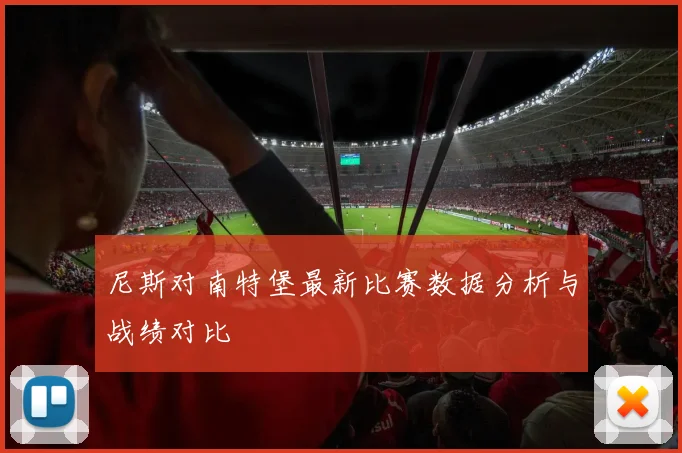 尼斯对南特堡最新比赛数据分析与战绩对比