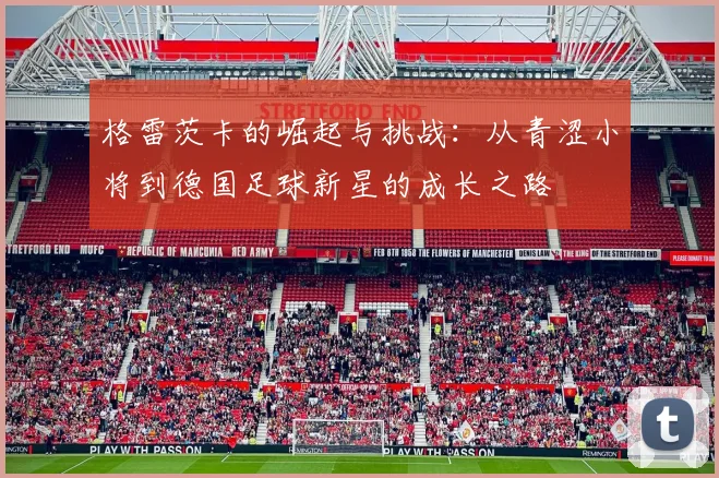 格雷茨卡的崛起与挑战：从青涩小将到德国足球新星的成长之路
