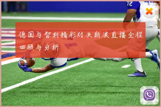 德国与智利精彩对决新浪直播全程回顾与分析