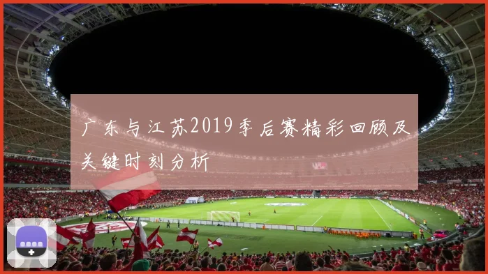广东与江苏2019季后赛精彩回顾及关键时刻分析
