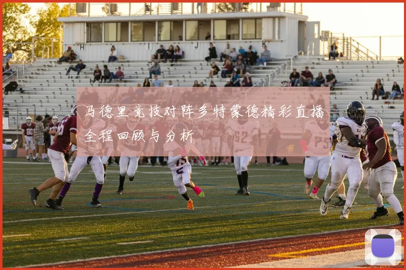 马德里竞技对阵多特蒙德精彩直播全程回顾与分析