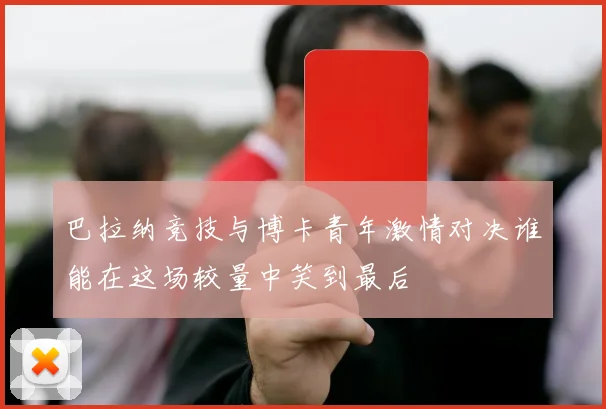 巴拉纳竞技与博卡青年激情对决谁能在这场较量中笑到最后