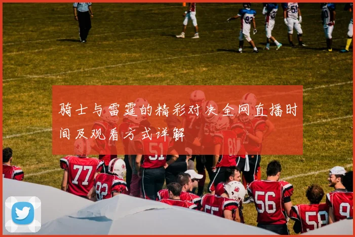 骑士与雷霆的精彩对决全网直播时间及观看方式详解